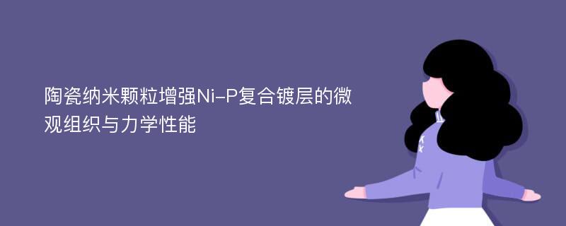 陶瓷纳米颗粒增强Ni-P复合镀层的微观组织与力学性能