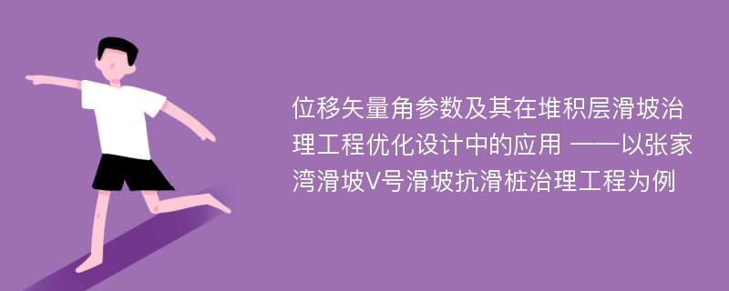 位移矢量角参数及其在堆积层滑坡治理工程优化设计中的应用 ——以张家湾滑坡V号滑坡抗滑桩治理工程为例