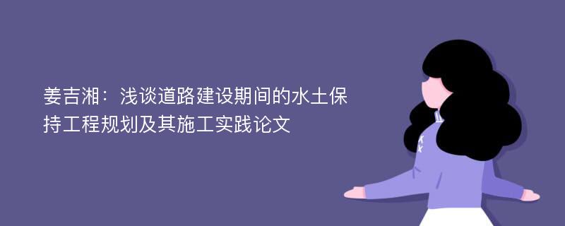 姜吉湘：浅谈道路建设期间的水土保持工程规划及其施工实践论文