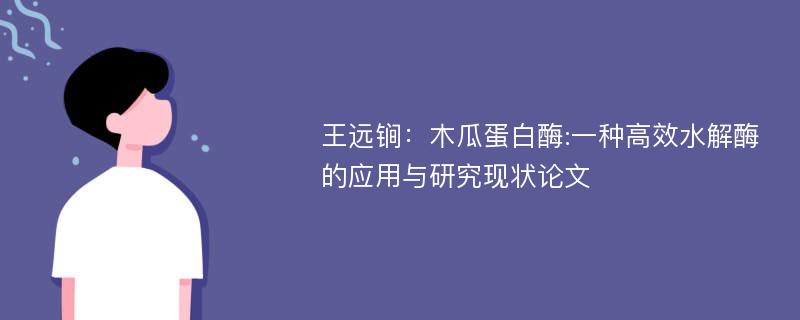 王远锏：木瓜蛋白酶:一种高效水解酶的应用与研究现状论文