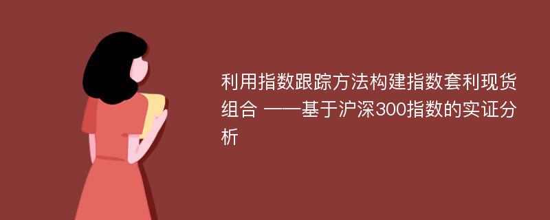 利用指数跟踪方法构建指数套利现货组合 ——基于沪深300指数的实证分析