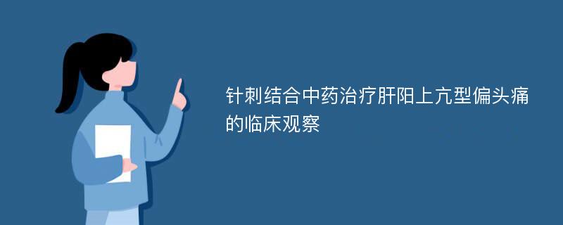 针刺结合中药治疗肝阳上亢型偏头痛的临床观察