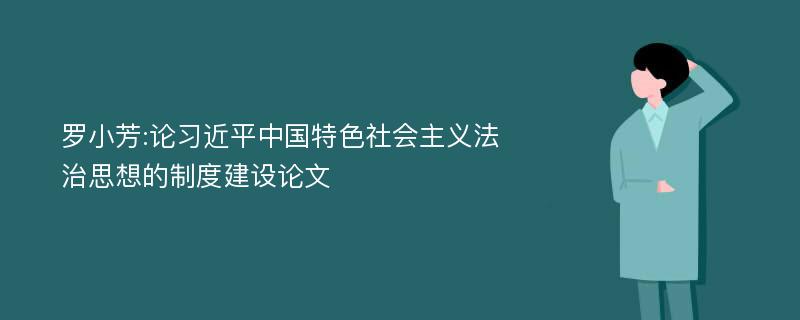 罗小芳:论习近平中国特色社会主义法治思想的制度建设论文