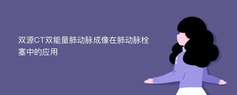 双源CT双能量肺动脉成像在肺动脉栓塞中的应用