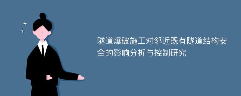 隧道爆破施工对邻近既有隧道结构安全的影响分析与控制研究