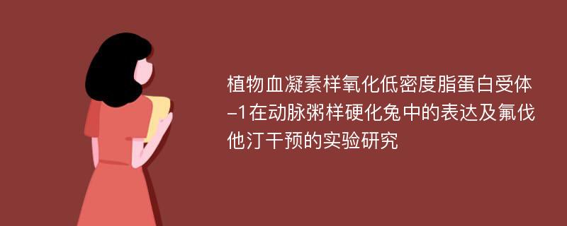 植物血凝素样氧化低密度脂蛋白受体-1在动脉粥样硬化兔中的表达及氟伐他汀干预的实验研究