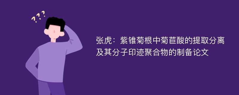 张虎：紫锥菊根中菊苣酸的提取分离及其分子印迹聚合物的制备论文