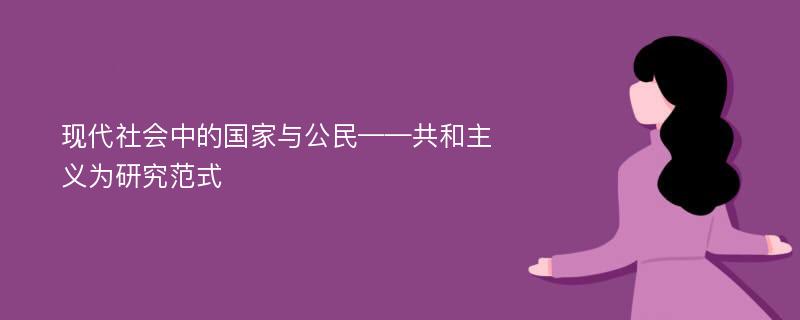 现代社会中的国家与公民——共和主义为研究范式