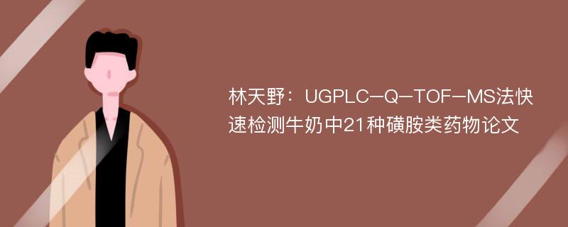 林天野：UGPLC–Q–TOF–MS法快速检测牛奶中21种磺胺类药物论文