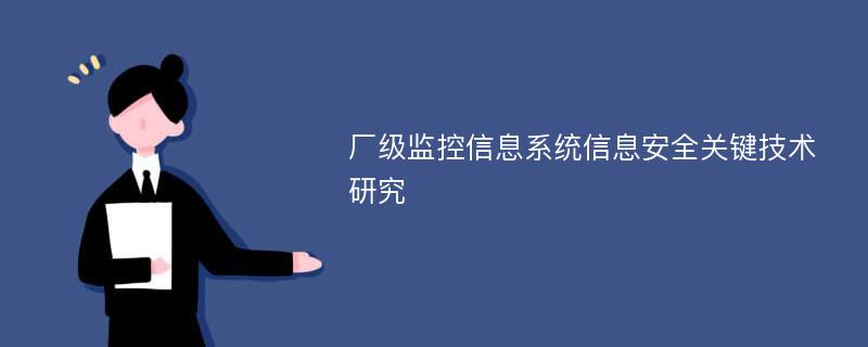 厂级监控信息系统信息安全关键技术研究