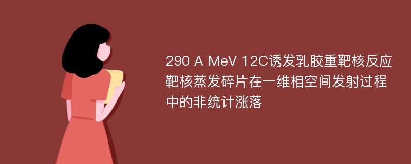 290 A MeV 12C诱发乳胶重靶核反应靶核蒸发碎片在一维相空间发射过程中的非统计涨落