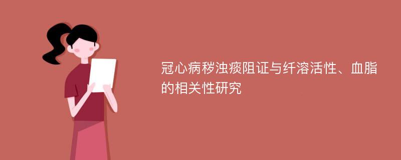 冠心病秽浊痰阻证与纤溶活性、血脂的相关性研究