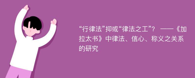 “行律法”抑或“律法之工”？ ——《加拉太书》中律法、信心、称义之关系的研究