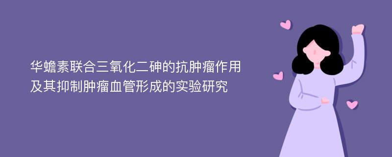 华蟾素联合三氧化二砷的抗肿瘤作用及其抑制肿瘤血管形成的实验研究