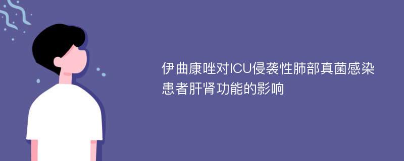 伊曲康唑对ICU侵袭性肺部真菌感染患者肝肾功能的影响