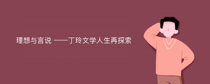 理想与言说 ——丁玲文学人生再探索