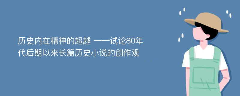 历史内在精神的超越 ——试论80年代后期以来长篇历史小说的创作观