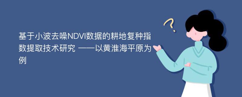 基于小波去噪NDVI数据的耕地复种指数提取技术研究 ——以黄淮海平原为例