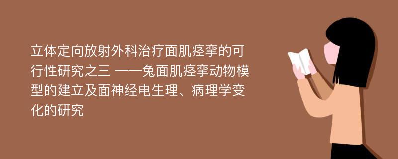 立体定向放射外科治疗面肌痉挛的可行性研究之三 ——兔面肌痉挛动物模型的建立及面神经电生理、病理学变化的研究