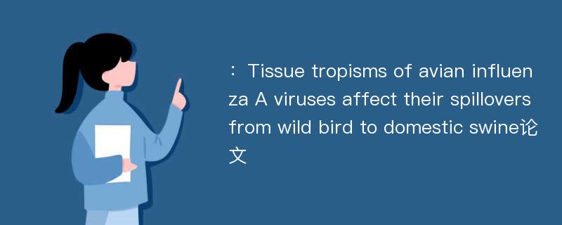 ：Tissue tropisms of avian influenza A viruses affect their spillovers from wild bird to domestic swine论文