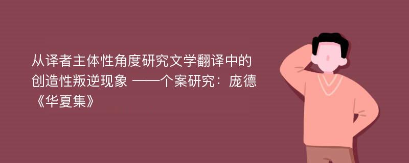 从译者主体性角度研究文学翻译中的创造性叛逆现象 ——个案研究：庞德《华夏集》