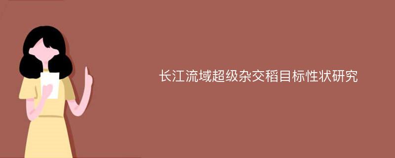 长江流域超级杂交稻目标性状研究