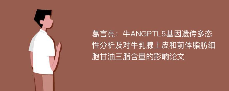 葛言亮：牛ANGPTL5基因遗传多态性分析及对牛乳腺上皮和前体脂肪细胞甘油三脂含量的影响论文