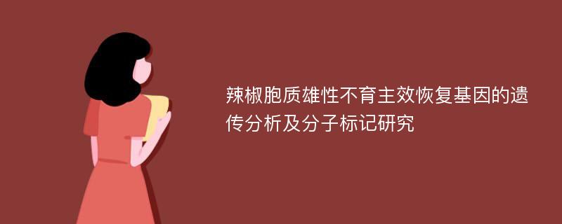 辣椒胞质雄性不育主效恢复基因的遗传分析及分子标记研究