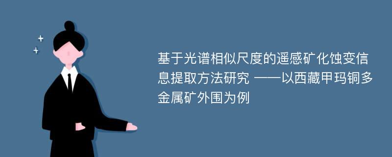 基于光谱相似尺度的遥感矿化蚀变信息提取方法研究 ——以西藏甲玛铜多金属矿外围为例