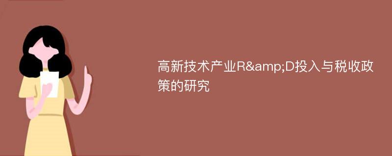 高新技术产业R&D投入与税收政策的研究