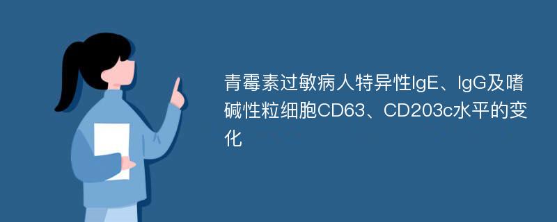 青霉素过敏病人特异性IgE、IgG及嗜碱性粒细胞CD63、CD203c水平的变化