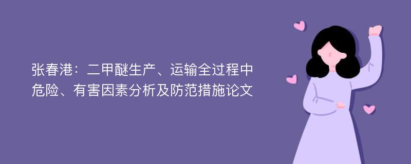 张春港：二甲醚生产、运输全过程中危险、有害因素分析及防范措施论文