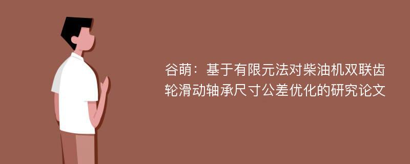 谷萌：基于有限元法对柴油机双联齿轮滑动轴承尺寸公差优化的研究论文