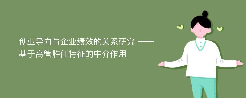 创业导向与企业绩效的关系研究 ——基于高管胜任特征的中介作用