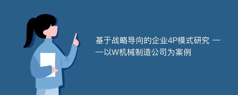 基于战略导向的企业4P模式研究 ——以W机械制造公司为案例