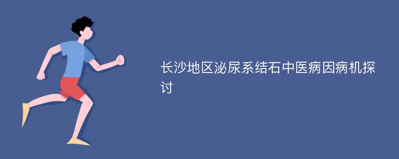 长沙地区泌尿系结石中医病因病机探讨