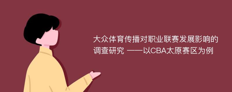 大众体育传播对职业联赛发展影响的调查研究 ——以CBA太原赛区为例