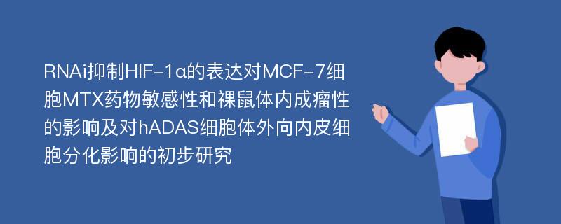 RNAi抑制HIF-1α的表达对MCF-7细胞MTX药物敏感性和裸鼠体内成瘤性的影响及对hADAS细胞体外向内皮细胞分化影响的初步研究