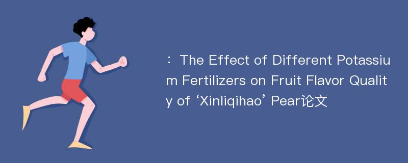 ：The Effect of Different Potassium Fertilizers on Fruit Flavor Quality of ‘Xinliqihao’ Pear论文