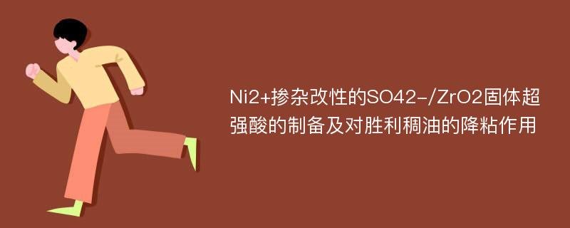 Ni2+掺杂改性的SO42-/ZrO2固体超强酸的制备及对胜利稠油的降粘作用