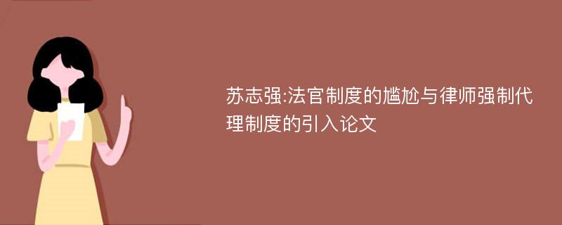 苏志强:法官制度的尴尬与律师强制代理制度的引入论文