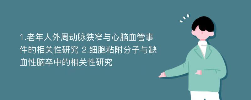 1.老年人外周动脉狭窄与心脑血管事件的相关性研究 2.细胞粘附分子与缺血性脑卒中的相关性研究