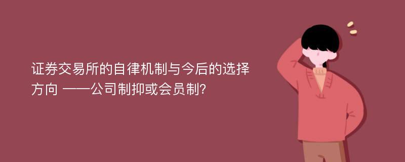 证券交易所的自律机制与今后的选择方向 ——公司制抑或会员制？