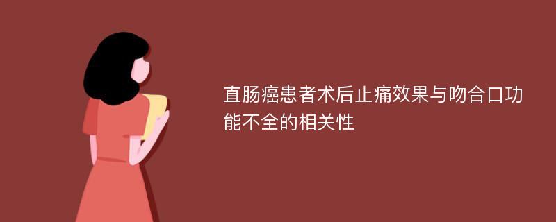 直肠癌患者术后止痛效果与吻合口功能不全的相关性