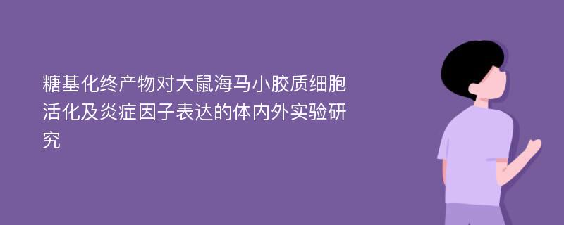 糖基化终产物对大鼠海马小胶质细胞活化及炎症因子表达的体内外实验研究