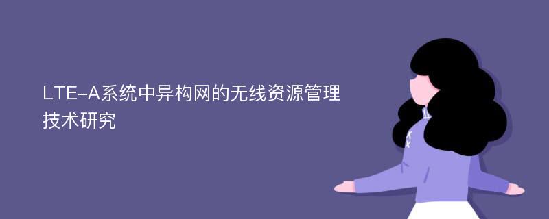 LTE-A系统中异构网的无线资源管理技术研究