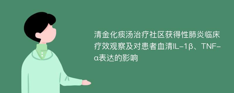 清金化痰汤治疗社区获得性肺炎临床疗效观察及对患者血清IL-1β、TNF-α表达的影响