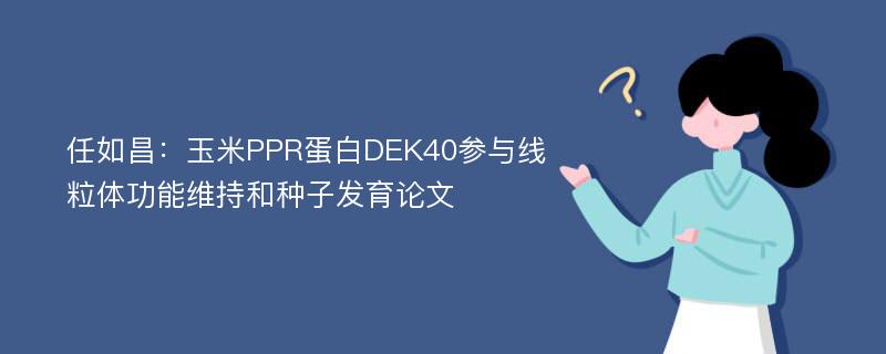 任如昌：玉米PPR蛋白DEK40参与线粒体功能维持和种子发育论文