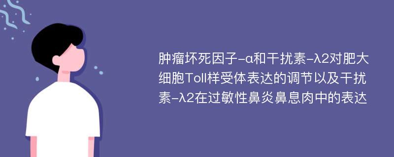 肿瘤坏死因子-α和干扰素-λ2对肥大细胞Toll样受体表达的调节以及干扰素-λ2在过敏性鼻炎鼻息肉中的表达