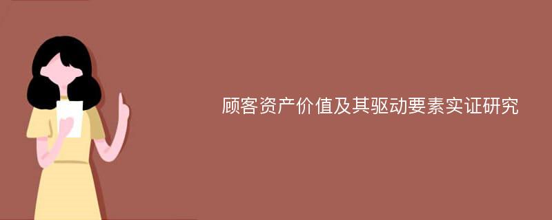 顾客资产价值及其驱动要素实证研究